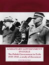 A Military Government in Exile (eBook): The Polish Government in Exile 1939-1945, A Study of Discontent